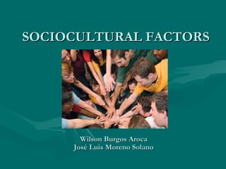 SOCIOCULTURAL FACTORS Wilson Burgos Aroca José Luis Moreno Solano 