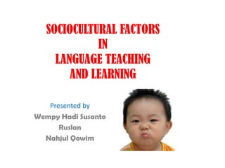 SOCIOCULTURAL FACTORS
IN
LANGUAGE TEACHING
AND LEARNING
Presented by
Wempy Hadi Susanto
Ruslan
Nahjul Qowim
 