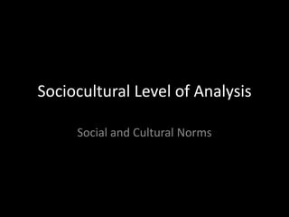 Sociocultural Level of Analysis
Social and Cultural Norms
 