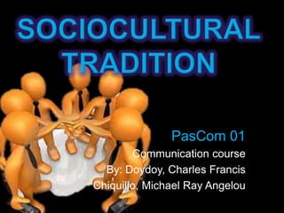 PasCom 01
Communication course
By: Doydoy, Charles Francis
Chiquillo, Michael Ray Angelou
 