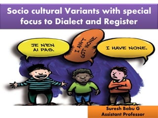 Socio cultural Variants with special
focus to Dialect and Register
Suresh Babu G
Assistant Professor
 