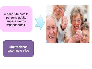 A pesar de esto la
persona adulta
supera ciertos
impedimentos .
 