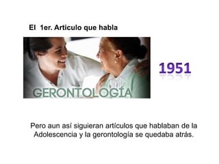 El 1er. Articulo que habla
Pero aun así siguieran artículos que hablaban de la
Adolescencia y la gerontología se quedaba atrás.
 