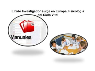 El 2do Investigador surge en Europa, Psicología
del Ciclo Vital
 