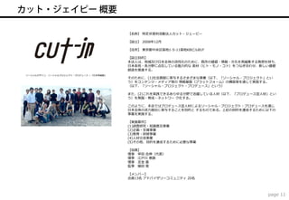 【名称】 特定非営利活動法人カット・ジェーピー

                                        【設立】 2008年12月

                                        【住所】 東京都中央区築地1-5-11築地KBビルB1F

                                        【設立目的】
                                        本法人は、地域及び日本全体の活性化のために、既存の価値・情報・文化を再編集する発想を持ち、
                                        日本各地・各分野に点在している魅力的な 素材（ヒト・モノ・コト）をつなぎ合わせ、新しい価値
                                        創造を推進する。
ソーシャルデザイン、ソーシャルプロジェクト・プロデュース ～『日本再編集』
                                        そのために、(1)社会貢献に寄与するさまざまな事業（以下、「ソーシャル・プロジェクト」とい
                                        う）をコンテンツ・メディア等の 情報基盤（プラットフォーム）の構築等を通じて実践する。
                                        （以下、「ソーシャル・プロジェクト・プロデュース」という）

                                        また、(2)これを実践できるあらゆる分野で活躍している人材（以下、「プロデュース型人材」とい
                                        う）を発掘・育成・ネットワー ク化する。

                                        このように、本会ではプロデュース型人材によるソーシャル・プロジェクト・プロデュースを通じ
                                        日本全体の活力創出に寄与することを目的と するものである。上記の目的を達成するために以下の
                                        事業を実施する。

                                        【実施要件】
                                        (1)調査研究・知識普及事業
                                        (2)企画・支援事業
                                        (3)教育・研修事業
                                        (4)人材交流事業
                                        (5)その他、目的を達成するために必要な事業

                                        【役員】
                                        理事 早田 吉伸（代表）
                                        理事 江戸川 泰路
                                        理事 定金 基
                                        監事 植田 覚

                                        【メンバー】
                                        会員13名 アドバイザリーコミュニティ 20名




                                                                                   page 11
 