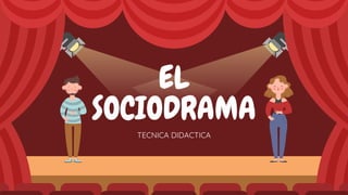 EL
SOCIODRAMA
TECNICA DIDACTICA
 