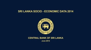 SRI LANKA SOCIO - ECONOMIC DATA 2014
CENTRAL BANK OF SRI LANKA
June 2014
 