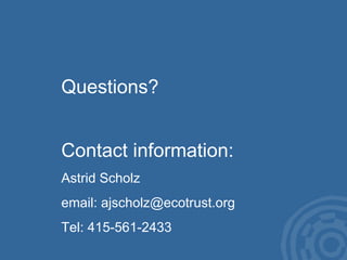 Questions? Contact information: Astrid Scholz email: ajscholz@ecotrust.org Tel: 415-561-2433  