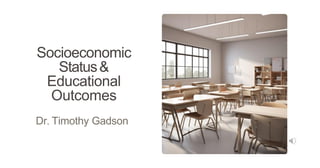 Socioeconomic
Status&
Educational
Outcomes
Dr. Timothy Gadson
 