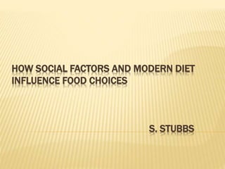 HOW SOCIAL FACTORS AND MODERN DIET
INFLUENCE FOOD CHOICES
S. STUBBS
 