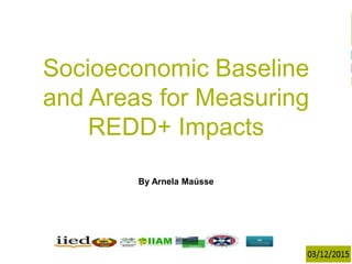 1
Isilda Nhantumbo
17/6/2014
Terceiro Encontro Anual
Socioeconomic Baseline
and Areas for Measuring
REDD+ Impacts
By Arnela Maússe
 