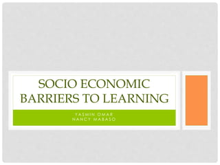 Y A S M I N O M A R
N A N C Y M A B A S O
SOCIO ECONOMIC
BARRIERS TO LEARNING
 