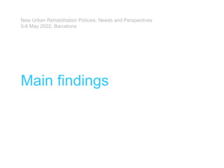 Main findings
New Urban Rehabilitation Policies: Needs and Perspectives
5-6 May 2022, Barcelona
 