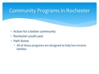 Action for a better community
 Rochester youth year
 Path Stone
 All of these programs are designed to help low-income
families
Community Programs in Rochester
 