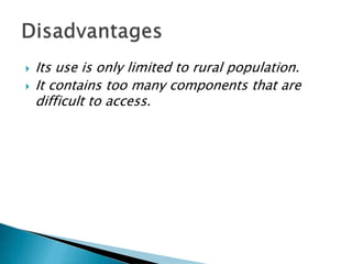  Its use is only limited to rural population.
 It contains too many components that are
difficult to access.
 