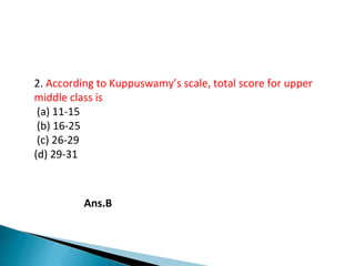 2. According to Kuppuswamy’s scale, total score for upper
middle class is
(a) 11-15
(b) 16-25
(c) 26-29
(d) 29-31
Ans.B
 