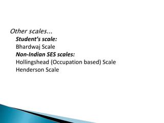 Other scales...
Student’s scale:
Bhardwaj Scale
Non-Indian SES scales:
Hollingshead (Occupation based) Scale
Henderson Scale
 