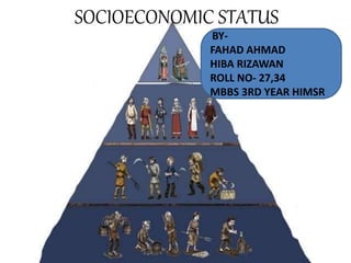 SOCIOECONOMIC STATUS
BY-
FAHAD AHMAD
HIBA RIZAWAN
ROLL NO- 27,34
MBBS 3RD YEAR HIMSR
 