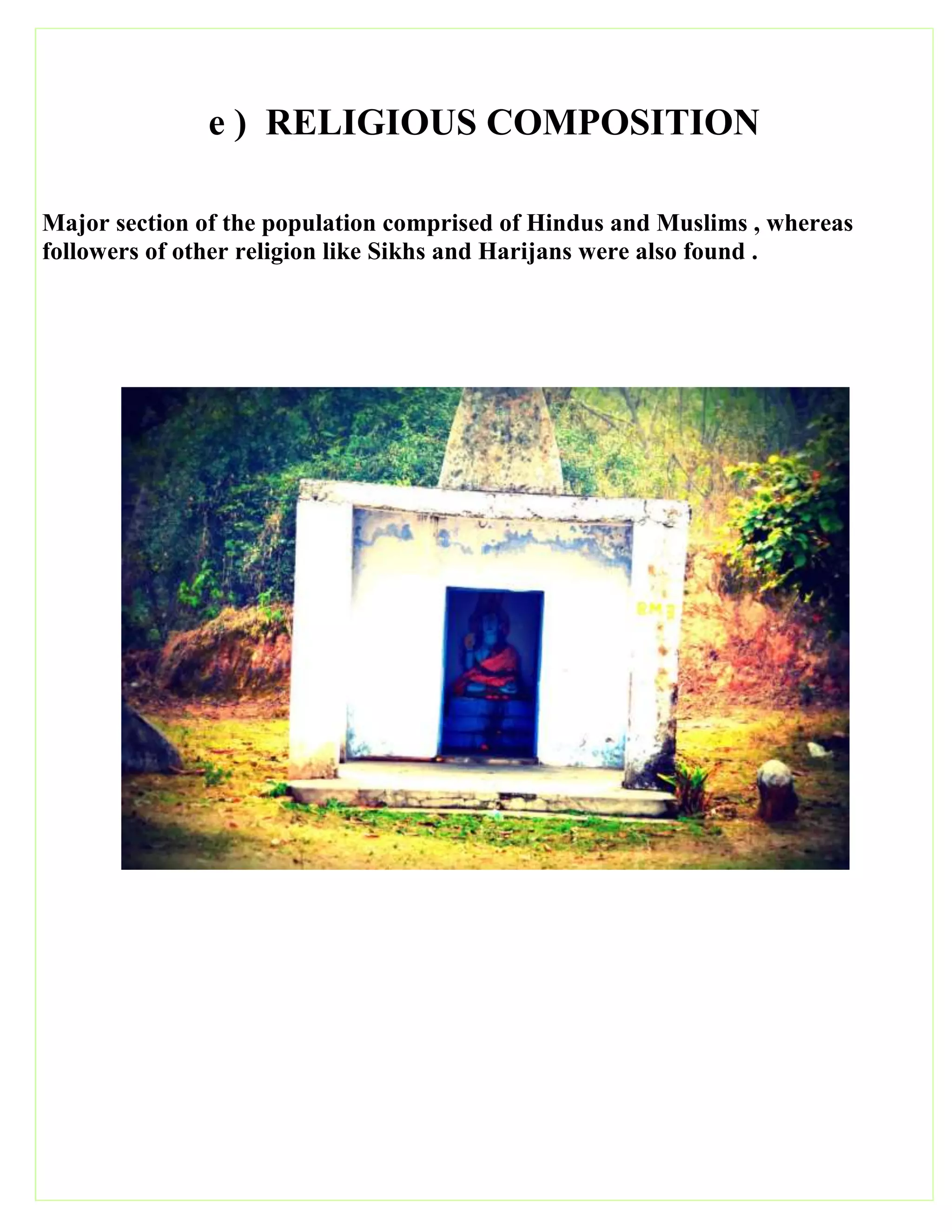 e ) RELIGIOUS COMPOSITION
Major section of the population comprised of Hindus and Muslims , whereas
followers of other religion like Sikhs and Harijans were also found .
 
