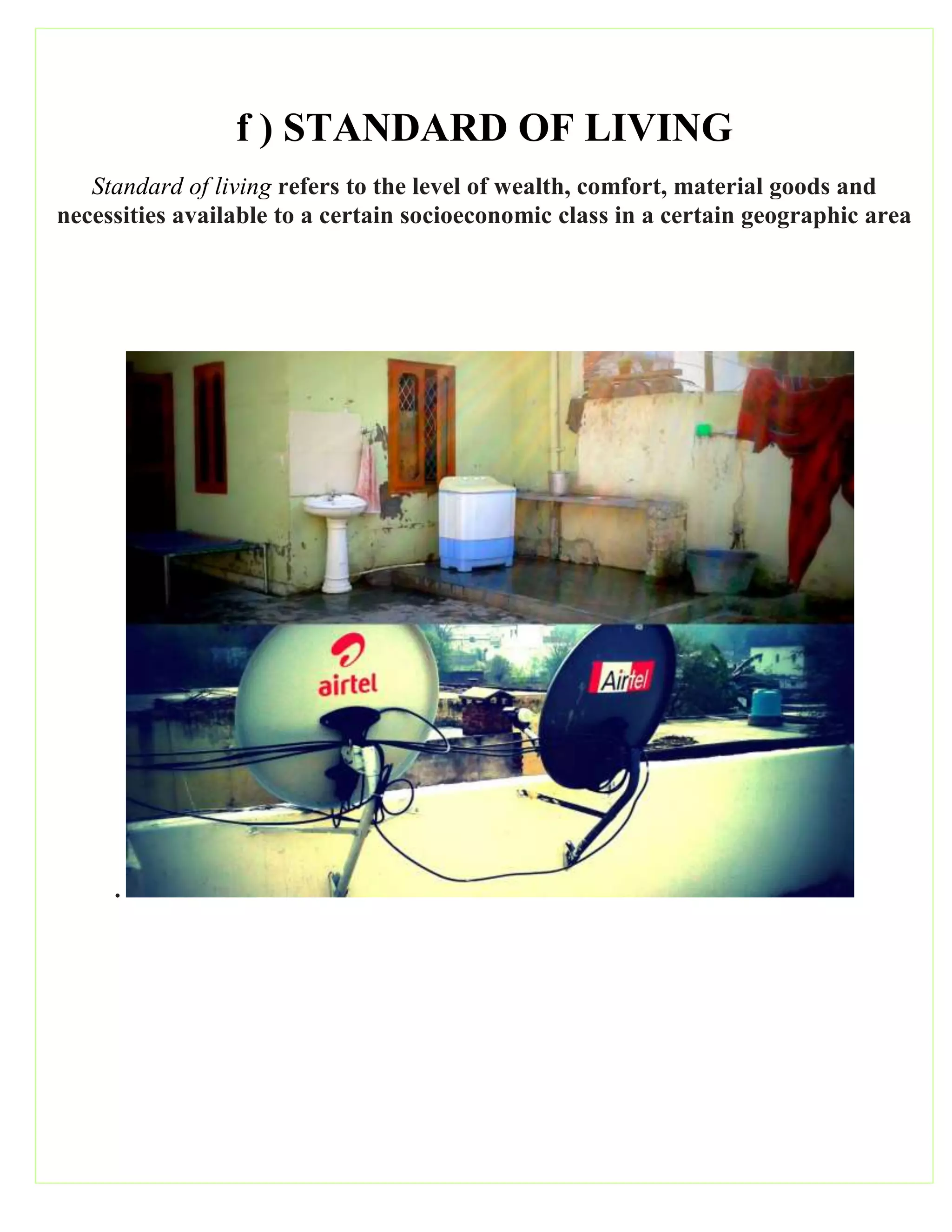 f ) STANDARD OF LIVING
Standard of living refers to the level of wealth, comfort, material goods and
necessities available to a certain socioeconomic class in a certain geographic area
.
 