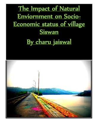 The Impact of Natural
Enviornment on Socio-
Economic status of village
Siswan
By charu jaiswal
 