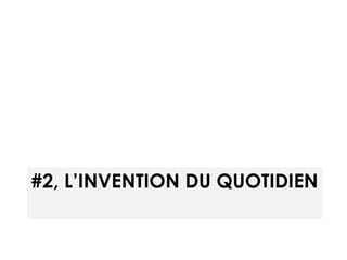 #2, L’INVENTION DU QUOTIDIEN 
 