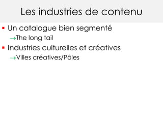 Les industries de contenu 
 Un catalogue bien segmenté 
The long tail 
 Industries culturelles et créatives 
Villes créatives/Pôles 
 