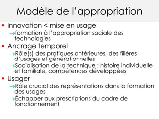 Modèle de l’appropriation 
 Innovation < mise en usage 
formation à l’appropriation sociale des 
technologies 
 Ancrage...