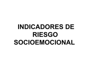 INDICADORES DE
     RIESGO
SOCIOEMOCIONAL
 