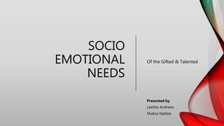 SOCIO
EMOTIONAL
NEEDS
Of the Gifted & Talented
Presented by
Laetitia Andrews
Shaliza Nabbie
 
