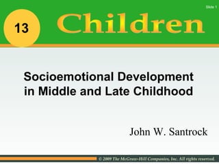 © 2009 The McGraw-Hill Companies, Inc. All rights reserved.
Slide 1
John W. Santrock
Socioemotional Development
in Middle and Late Childhood
13
 