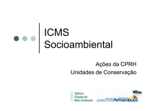 ICMS
Socioambiental
              Ações da CPRH
     Unidades de Conservação
 