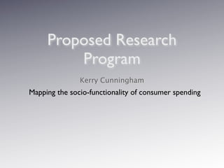 Proposed Research
         Program
               Kerry Cunningham
Mapping the socio-functionality of consumer spending
 