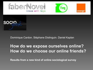 How do we expose ourselves online? How do we choose our online friends?  Results from a new kind of online sociological survey Dominique Cardon. Stéphane Distinguin. Daniel Kaplan 