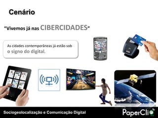 Cenário

“Vivemos já nas CIBERCIDADES”


 As cidades contemporâneas já estão sob
 o signo do digital.




Sociogeolocalização e Comunicação Digital
 