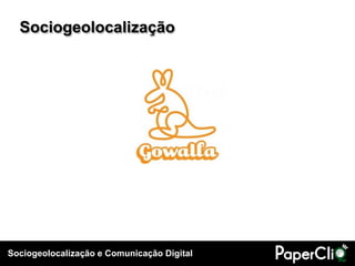 Sociogeolocalização e Comunicação Digital
Sociogeolocalização
 