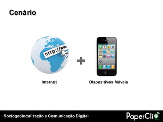 Sociogeolocalização e Comunicação Digital
+
Internet Dispositivos Móveis
Cenário
 