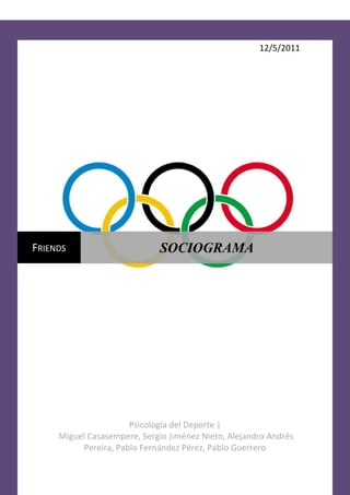 12/5/2011




FRIENDS                      SOCIOGRAMA




                      Psicología del Deporte |
     Miguel Casasempere, Sergio Jiménez Nieto, Alejandro Andrés
          Pereira, Pablo Fernández Pérez, Pablo Guerrero
 