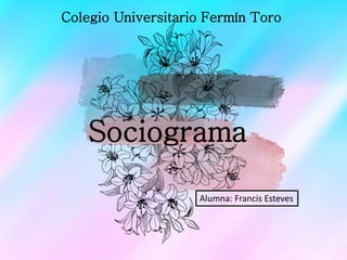 Sociograma
Colegio Universitario Fermín Toro
Alumna: Francis Esteves
 