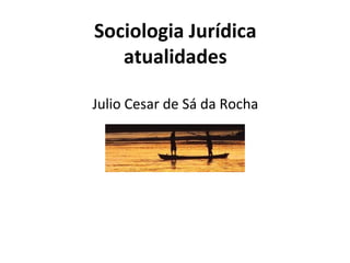 Sociologia Jurídica
atualidades
Julio Cesar de Sá da Rocha

 