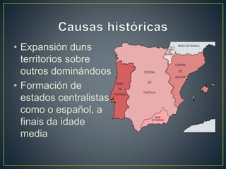 • Expansión duns 
territorios sobre 
outros dominándoos 
• Formación de 
estados centralistas 
como o español, a 
finais da idade 
media 
 
