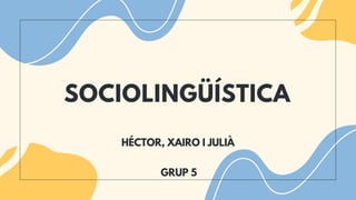 SOCIOLINGÜÍSTICA
GRUP 5
HÉCTOR, XAIRO I JULIÀ
 