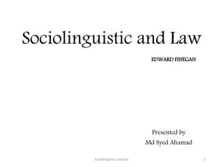 Sociolinguistic and Law
Presented by
Md Syed Ahamad
Sociolinguistic and law 1
EDWARD FINEGAN
 