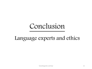 Conclusion
Language experts and ethics
Sociolinguistic and law 11
 