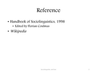 Reference
• Handbook of Sociolinguistics, 1998
• Edited by Florian Coulmas
• Wikipedia
Sociolinguistic and law 2
 