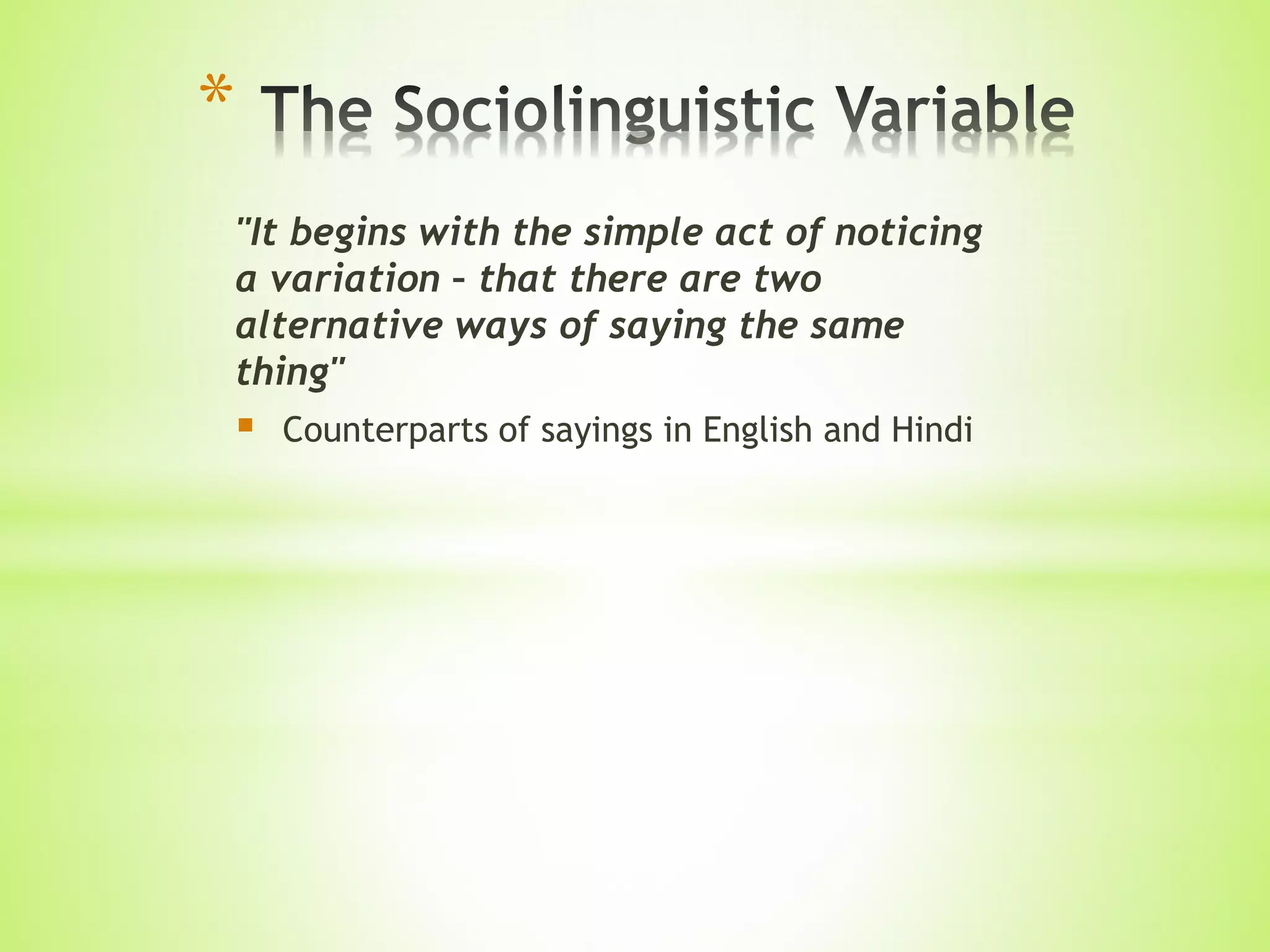 "It begins with the simple act of noticing
a variation – that there are two
alternative ways of saying the same
thing"
 Counterparts of sayings in English and Hindi
*
 