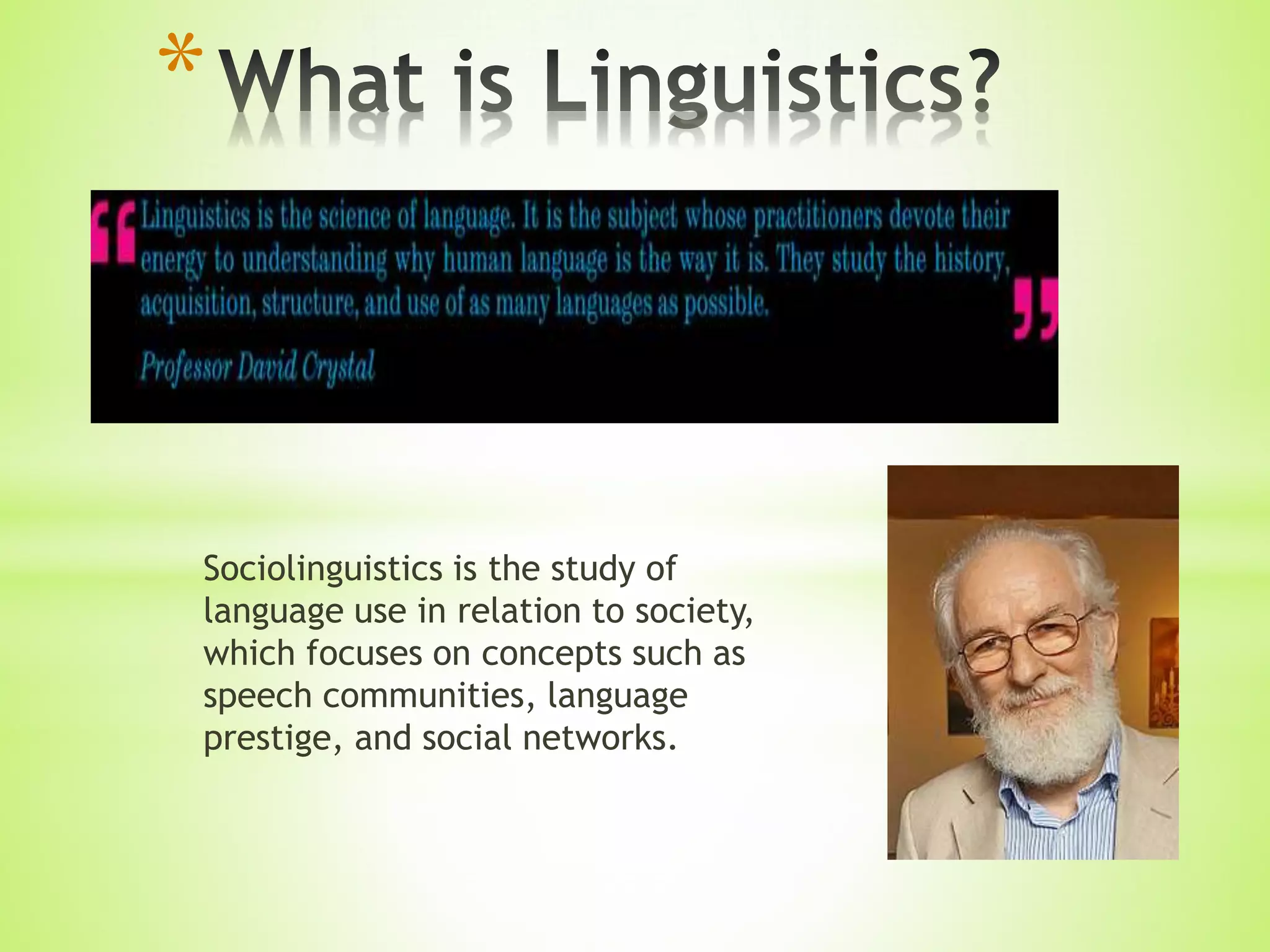 Sociolinguistics is the study of
language use in relation to society,
which focuses on concepts such as
speech communities, language
prestige, and social networks.
*
 