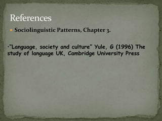 References
 Sociolinguistic Patterns, Chapter 3.


•“Language, society and culture” Yule, G (1996) The
study of language UK, Cambridge University Press
 