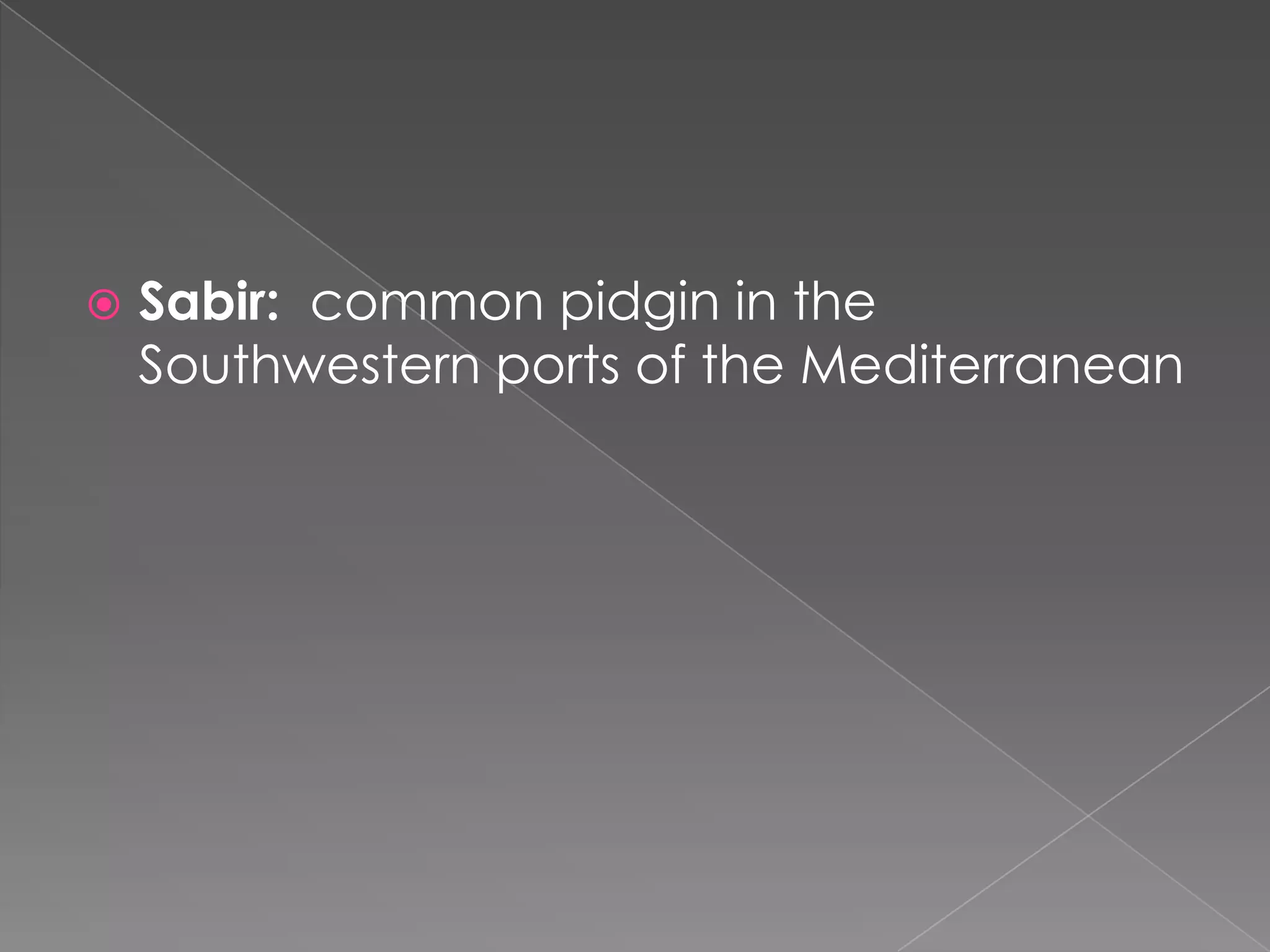 Sabir:  common pidgin in theSouthwesternports of theMediterranean