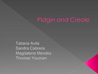 Pidgin and Creole Tatiana Avila Sandra Cabrera Magdalena Mendez Thomas Youman 